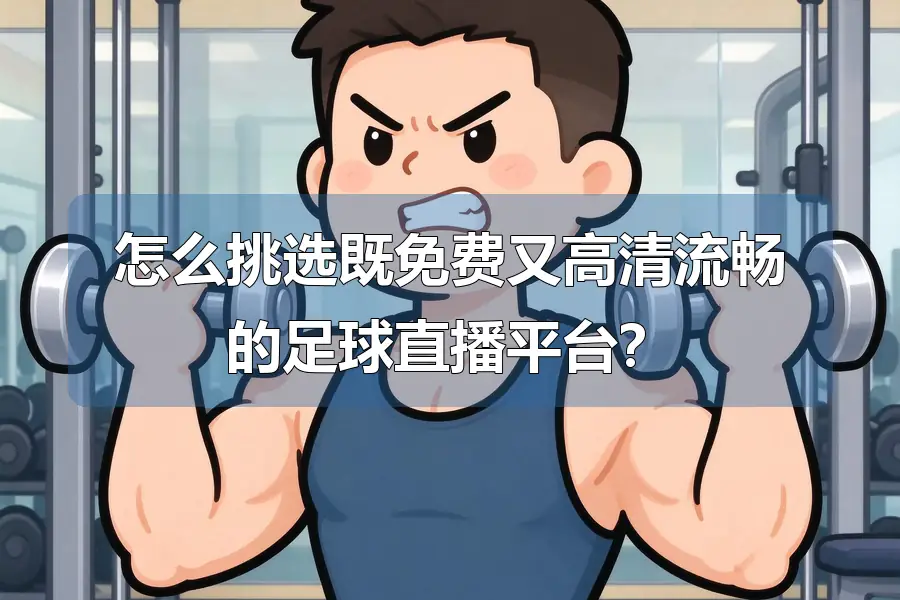 怎么挑选既免费又高清流畅的足球直播平台?